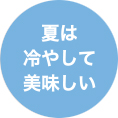 夏は冷やして美味しい
