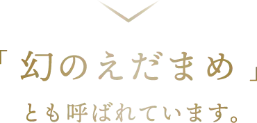 「 幻のえだまめ 」とも呼ばれています。